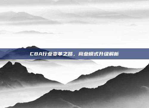 CBA行业变革之路，商业模式升级解析