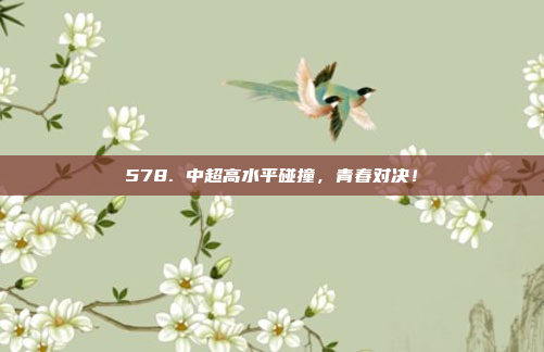 578. 中超高水平碰撞，青春对决！