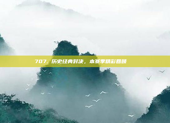 707. 历史经典对决，本赛季精彩回顾📅