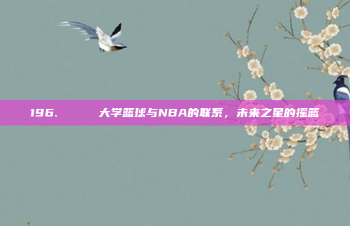 196. 🎓 大学篮球与NBA的联系，未来之星的摇篮