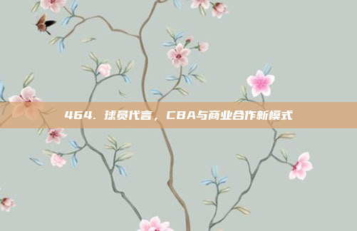 464. 球员代言，CBA与商业合作新模式