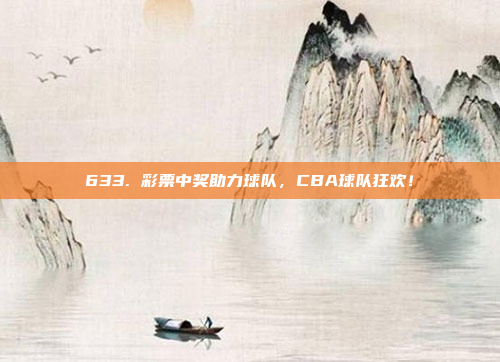 633. 彩票中奖助力球队，CBA球队狂欢！