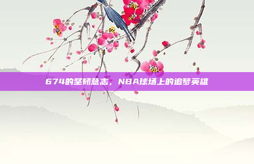 674的坚韧意志，NBA球场上的追梦英雄