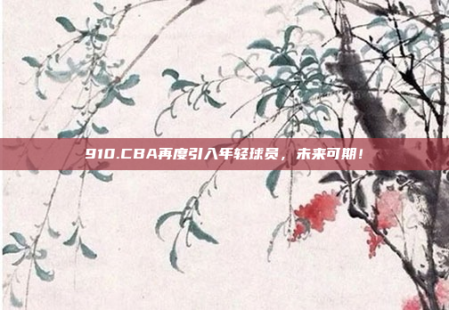 910.CBA再度引入年轻球员，未来可期！