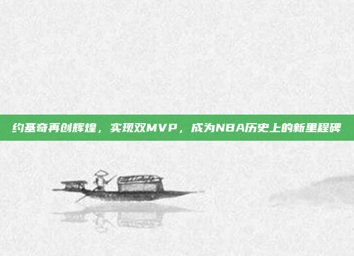 约基奇再创辉煌，实现双MVP，成为NBA历史上的新里程碑