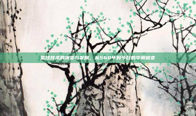 篮球技术的演变与发展，从560年到今日的华丽蜕变