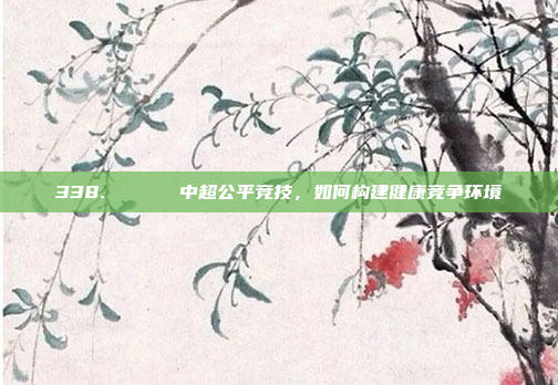 338. 🕊️ 中超公平竞技，如何构建健康竞争环境