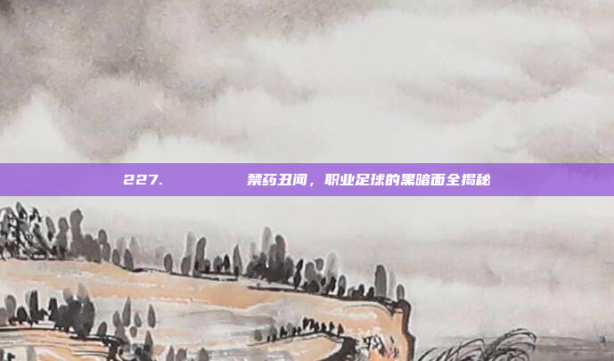 227. 🕵️‍♂️ 禁药丑闻，职业足球的黑暗面全揭秘