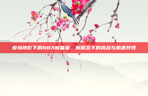 疫情阴影下的NBA新篇章，新常态下的挑战与机遇并现