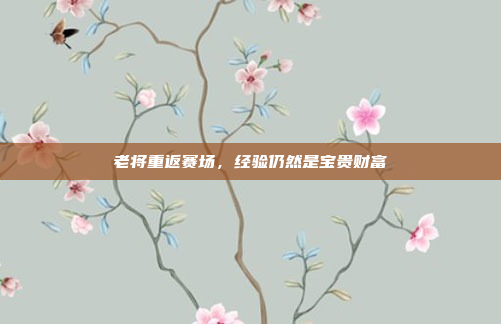 老将重返赛场，经验仍然是宝贵财富