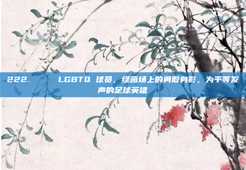 222. 🌈 LGBTQ 球员，绿茵场上的勇敢身影，为平等发声的足球英雄