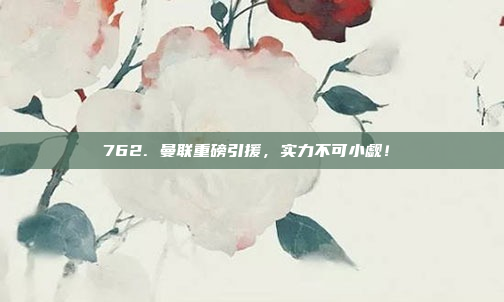 762. 曼联重磅引援，实力不可小觑！⏩