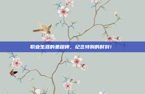 职业生涯的里程碑，纪念特别的时刻！⏳