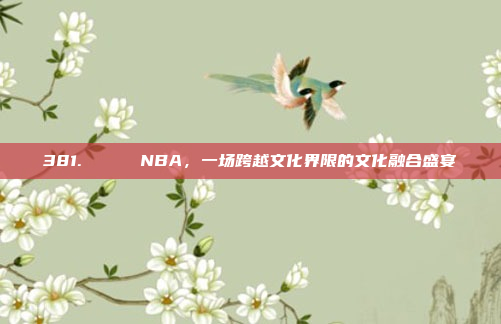 381. 🌈 NBA，一场跨越文化界限的文化融合盛宴