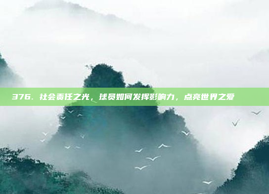 376. 社会责任之光，球员如何发挥影响力，点亮世界之爱🌍❤️