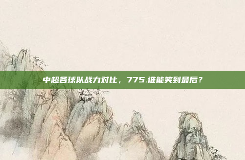 中超各球队战力对比，775.谁能笑到最后？