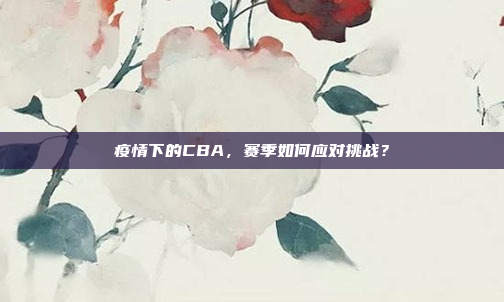 疫情下的CBA，赛季如何应对挑战？