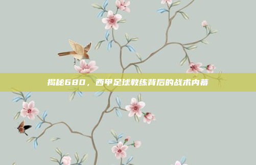 揭秘680，西甲足球教练背后的战术内幕