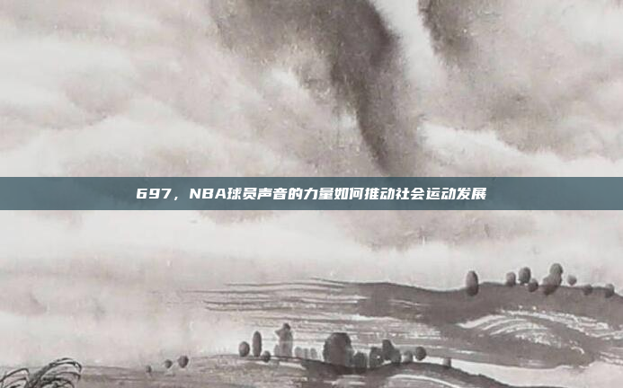 697，NBA球员声音的力量如何推动社会运动发展