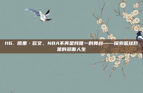 116. 凯里·欧文，NBA不再是我唯一的舞台——探索篮球巨星的多面人生