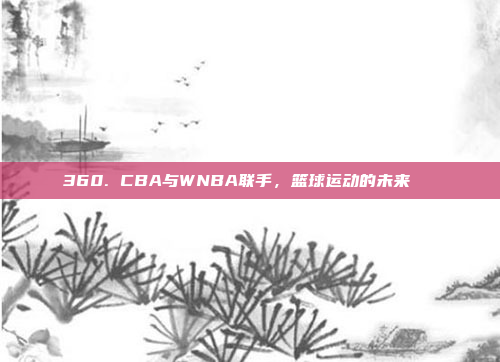 360. CBA与WNBA联手，篮球运动的未来🚀