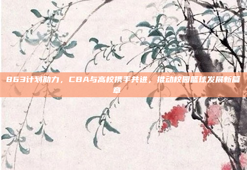 863计划助力，CBA与高校携手共进，推动校园篮球发展新篇章🎓