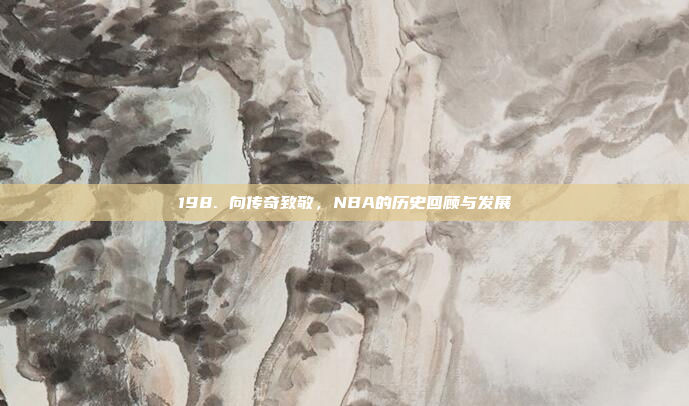 198. 向传奇致敬，NBA的历史回顾与发展