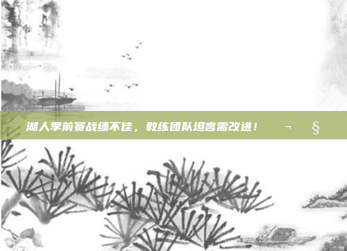 湖人季前赛战绩不佳，教练团队坦言需改进！😬🔧