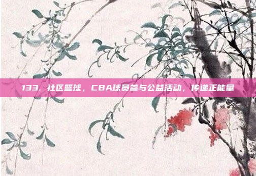 133. 社区篮球，CBA球员参与公益活动，传递正能量