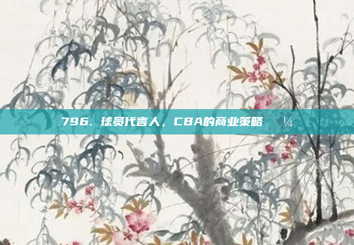 796. 球员代言人，CBA的商业策略💼