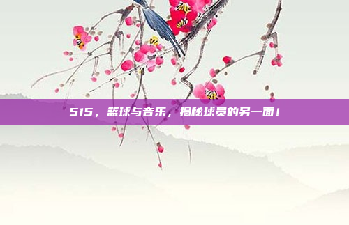 515，篮球与音乐，揭秘球员的另一面！