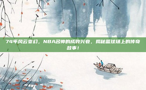 74年风云变幻，NBA名帅的成败兴衰，揭秘篮球场上的传奇故事！