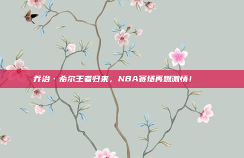 乔治·希尔王者归来，NBA赛场再燃激情！🔄