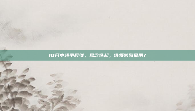 10月中超争冠线，悬念迭起，谁将笑到最后？