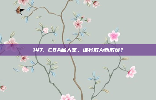 147. CBA名人堂，谁将成为新成员？