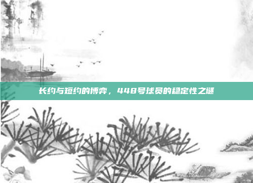 长约与短约的博弈，448号球员的稳定性之谜