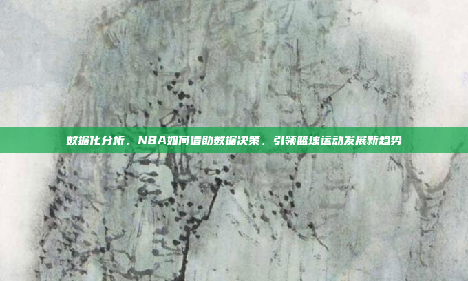 数据化分析，NBA如何借助数据决策，引领篮球运动发展新趋势