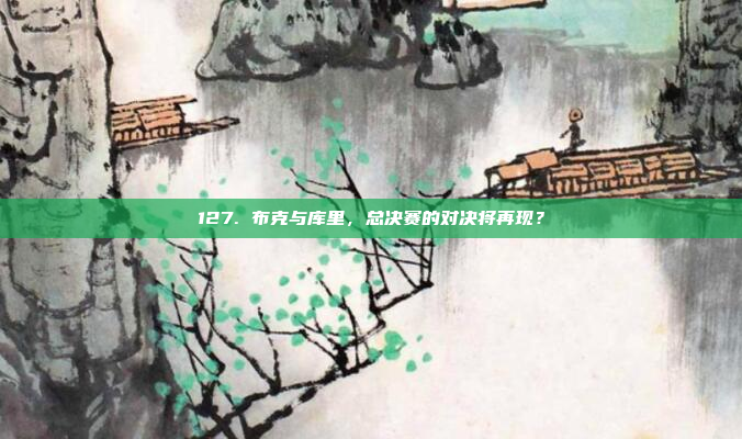 127. 布克与库里，总决赛的对决将再现？