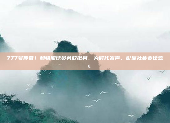 777号传奇！利物浦球员勇敢挺身，为时代发声，彰显社会责任感📢