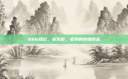 986战记，安东尼，老将的绝地反击