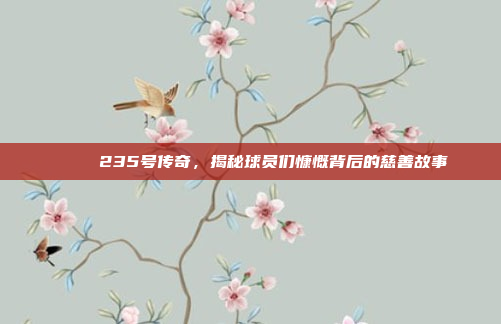 🎉 235号传奇，揭秘球员们慷慨背后的慈善故事