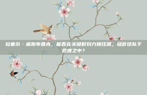 拉塞尔·威斯布鲁克，能否在关键时刻力挽狂澜，拯救球队于危难之中？