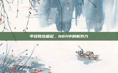 年轻教练崛起，NBA中的新势力