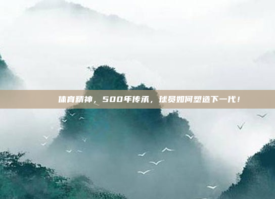 🎉 体育精神，500年传承，球员如何塑造下一代！