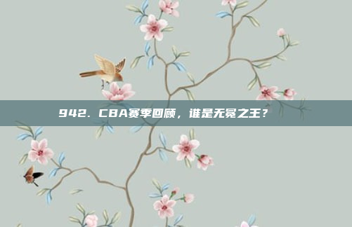 942. CBA赛季回顾，谁是无冕之王？👑