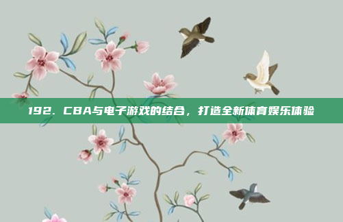 192. CBA与电子游戏的结合，打造全新体育娱乐体验