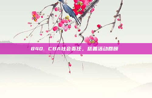 840. CBA社会责任，慈善活动回顾❤️