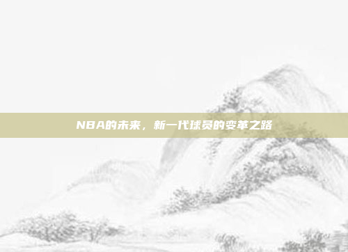 NBA的未来，新一代球员的变革之路