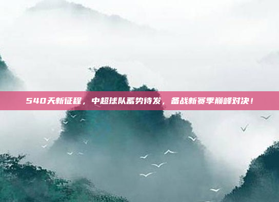 540天新征程，中超球队蓄势待发，备战新赛季巅峰对决！